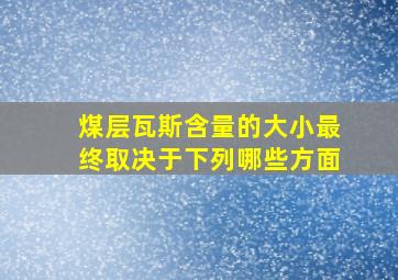 煤层瓦斯含量的大小最终取决于下列哪些方面