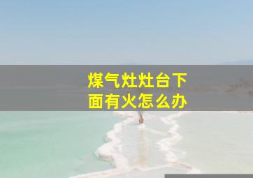 煤气灶灶台下面有火怎么办