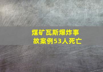 煤矿瓦斯爆炸事故案例53人死亡