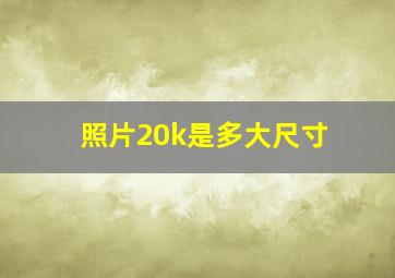 照片20k是多大尺寸