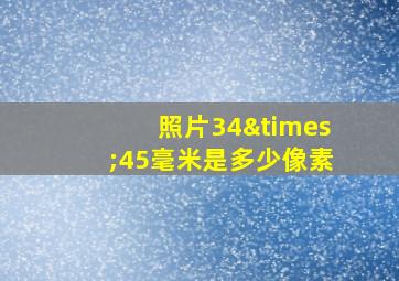 照片34×45毫米是多少像素