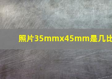 照片35mmx45mm是几比几