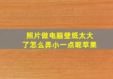 照片做电脑壁纸太大了怎么弄小一点呢苹果