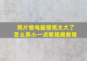 照片做电脑壁纸太大了怎么弄小一点呢视频教程