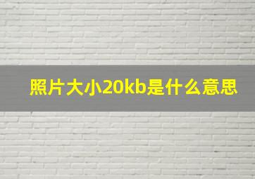 照片大小20kb是什么意思