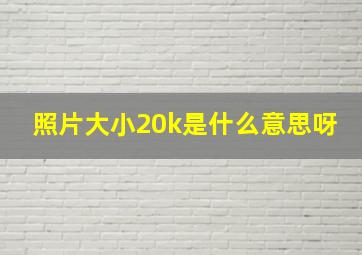 照片大小20k是什么意思呀