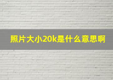 照片大小20k是什么意思啊