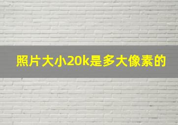 照片大小20k是多大像素的