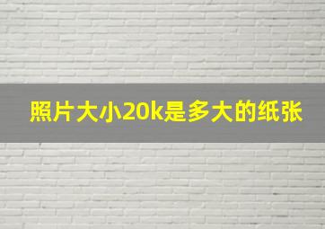 照片大小20k是多大的纸张