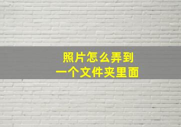 照片怎么弄到一个文件夹里面