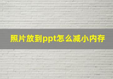 照片放到ppt怎么减小内存