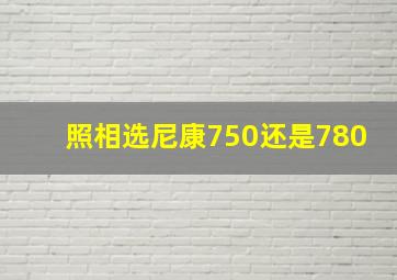 照相选尼康750还是780