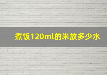 煮饭120ml的米放多少水