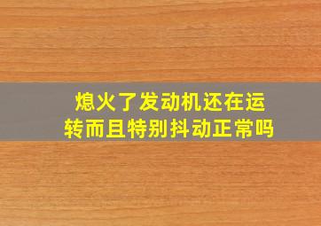 熄火了发动机还在运转而且特别抖动正常吗