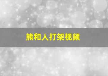 熊和人打架视频