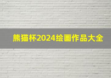 熊猫杯2024绘画作品大全