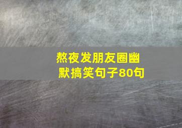 熬夜发朋友圈幽默搞笑句子80句