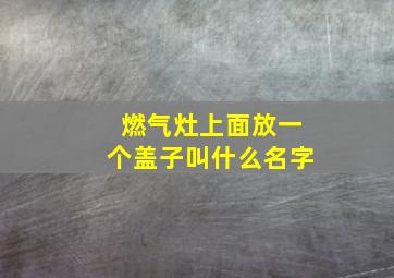 燃气灶上面放一个盖子叫什么名字