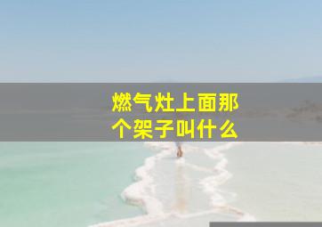 燃气灶上面那个架子叫什么