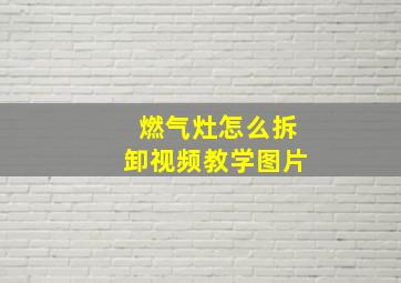 燃气灶怎么拆卸视频教学图片