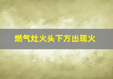 燃气灶火头下方出现火