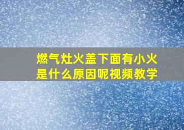 燃气灶火盖下面有小火是什么原因呢视频教学