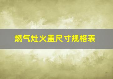 燃气灶火盖尺寸规格表