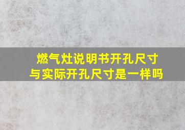 燃气灶说明书开孔尺寸与实际开孔尺寸是一样吗