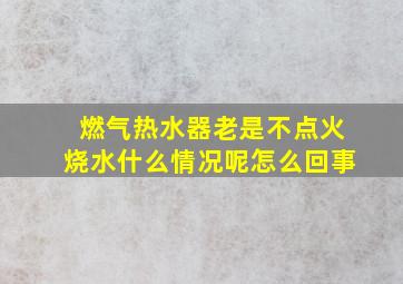 燃气热水器老是不点火烧水什么情况呢怎么回事