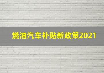 燃油汽车补贴新政策2021