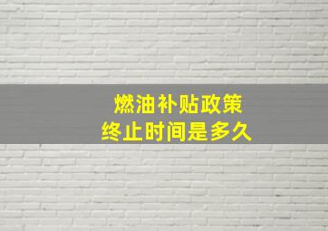 燃油补贴政策终止时间是多久