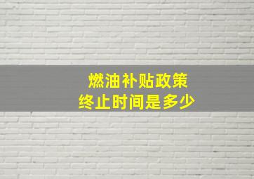 燃油补贴政策终止时间是多少