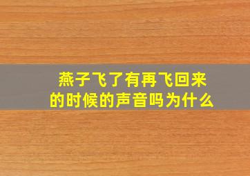 燕子飞了有再飞回来的时候的声音吗为什么