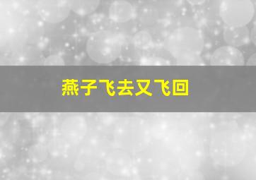 燕子飞去又飞回