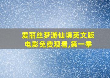 爱丽丝梦游仙境英文版电影免费观看,第一季