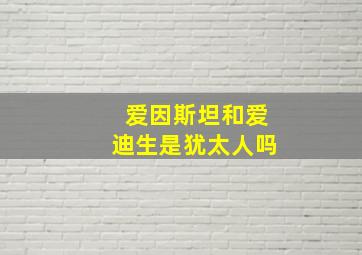 爱因斯坦和爱迪生是犹太人吗