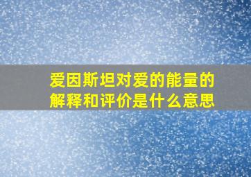 爱因斯坦对爱的能量的解释和评价是什么意思