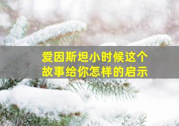 爱因斯坦小时候这个故事给你怎样的启示