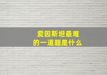 爱因斯坦最难的一道题是什么