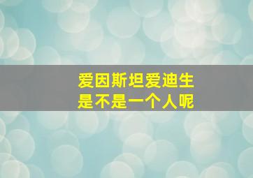 爱因斯坦爱迪生是不是一个人呢