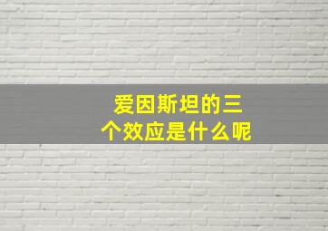 爱因斯坦的三个效应是什么呢