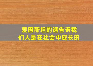 爱因斯坦的话告诉我们人是在社会中成长的