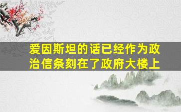 爱因斯坦的话已经作为政治信条刻在了政府大楼上