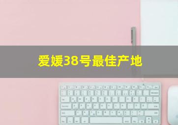 爱媛38号最佳产地