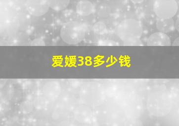 爱媛38多少钱