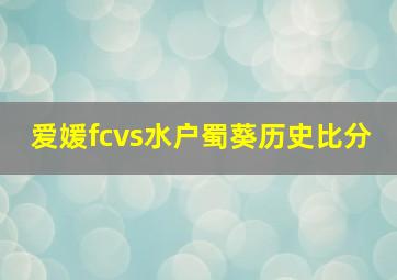 爱媛fcvs水户蜀葵历史比分