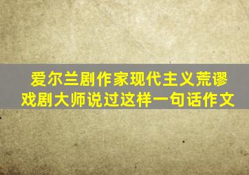 爱尔兰剧作家现代主义荒谬戏剧大师说过这样一句话作文