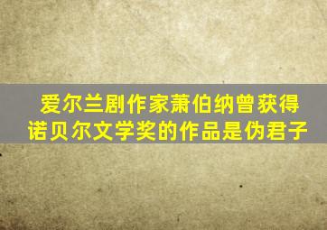 爱尔兰剧作家萧伯纳曾获得诺贝尔文学奖的作品是伪君子