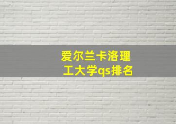 爱尔兰卡洛理工大学qs排名