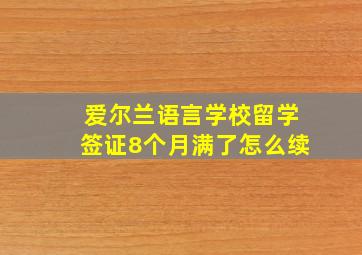 爱尔兰语言学校留学签证8个月满了怎么续